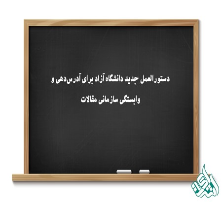 دستورالعمل جدید دانشگاه آزاد اسلامی برای آدرس‌دهی و وابستگی سازمانی مقالات